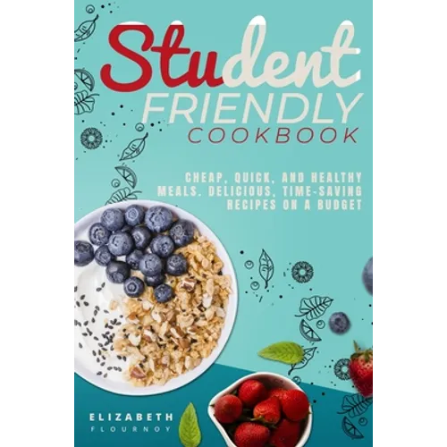 Student-Friendly Cookbook: Cheap, quick, and healthy meals. Delicious, time-saving recipes on a budget
