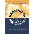 Healing in His Wings: Kingdom Keys to Supernatural Healing, Health and Wholeness Using the Medicine of the Word of God