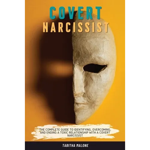 Covert Narcissist: The Complete Guide to Identifying, Overcoming, and Ending a Toxic Relationship with a Covert Narcissist