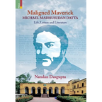 Maligned Maverick: Michael Madhusudan Datta: Life, Letters and Literature - Hardcover