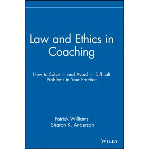 Law and Ethics in Coaching: How to Solve -- And Avoid -- Difficult Problems in Your Practice