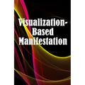Visualization- Based Manifestation: The Creative Visualisation Craft Realising Your Goals