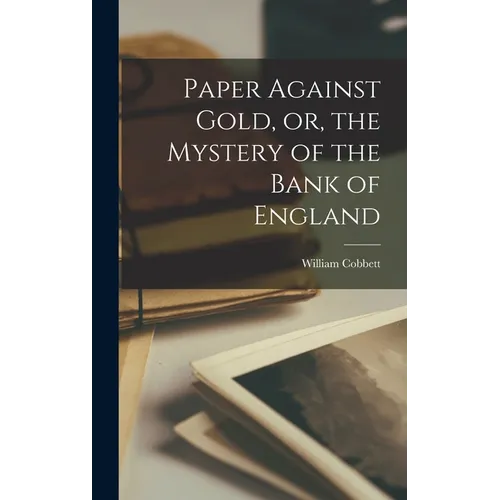 Paper Against Gold, or, the Mystery of the Bank of England