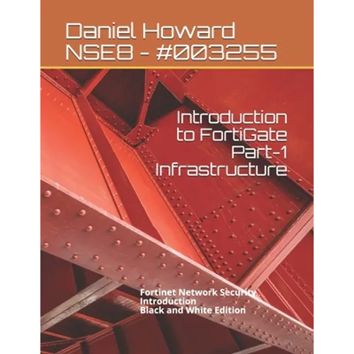 Introduction to FortiGate Part-1 Infrastructure: Fortinet Network Security Introduction (Black and White Edition)