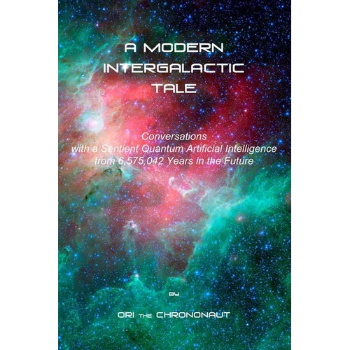 A Modern Intergalactic Tale: Conversations with a Sentient Quantum Artificial Intelligence from 6,575,042 Years in the Future, 2nd Edition