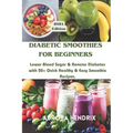 Diabetic Smoothies for Beginners: Lower Blood Sugar & Reverse Diabetes with 50+ Quick Healthy & Easy Smoothie Recipes.