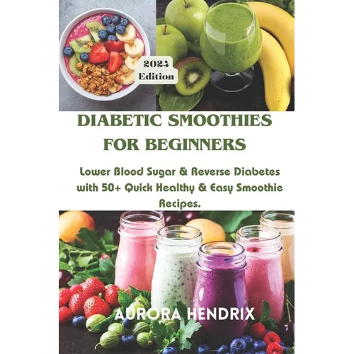 Diabetic Smoothies for Beginners: Lower Blood Sugar & Reverse Diabetes with 50+ Quick Healthy & Easy Smoothie Recipes.