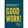 Good Work!: Practical Advice for Starting & Scaling Your Creative Freelance Business