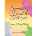Something I want To Tell You: Flower Coloring Book