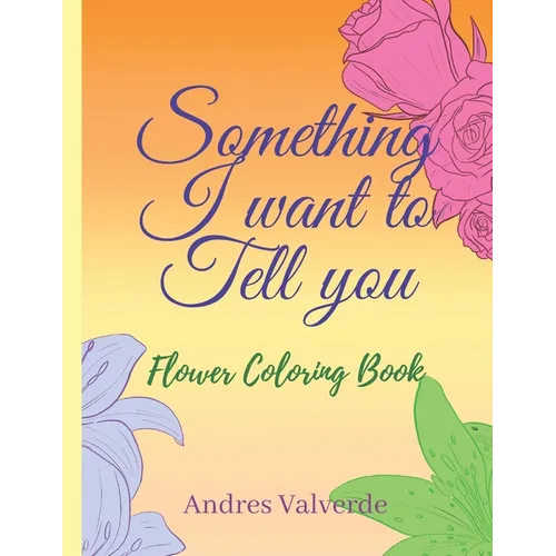 Something I want To Tell You: Flower Coloring Book