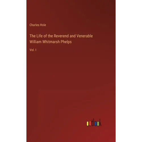 The Life of the Reverend and Venerable William Whitmarsh Phelps: Vol. I