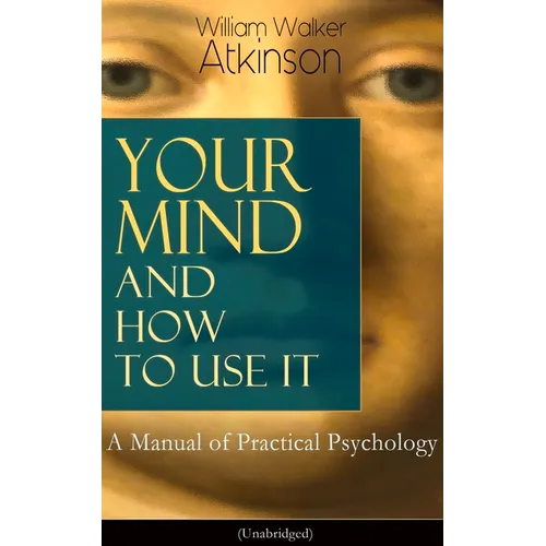 Your Mind and How to Use It: A Manual of Practical Psychology (Unabridged)