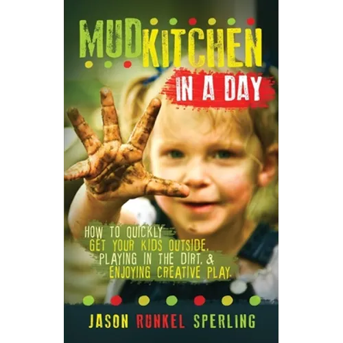 Mud Kitchen in a Day: How to Quickly Get Your Kids Outside, Playing in the Dirt, & Enjoying Creative Play