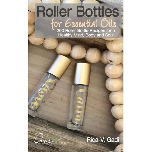 Roller Bottles for Essential Oils: 200++ Roller Bottle Recipes for a Healthy Mind, Body and Soul