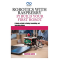 Robotics with Raspberry Pi: BUILD YOUR FIRST ROBOT: A Hands-on Guide to Coding, Assembling, and Controlling Robots