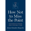 How Not to Miss the Point: The Buddha's Wisdom for a Life Well Lived