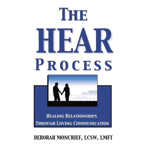 The Hear Process: Healing Relationships Through Loving Communication