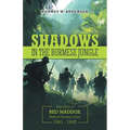 Shadows in the Burmese Jungle: The Story of Red Maddox Behind Enemy Lines 1941 - 1945
