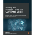 Working with Microsoft Forms and Customer Voice: Efficiently gather and manage customer feedback, insights, and experiences