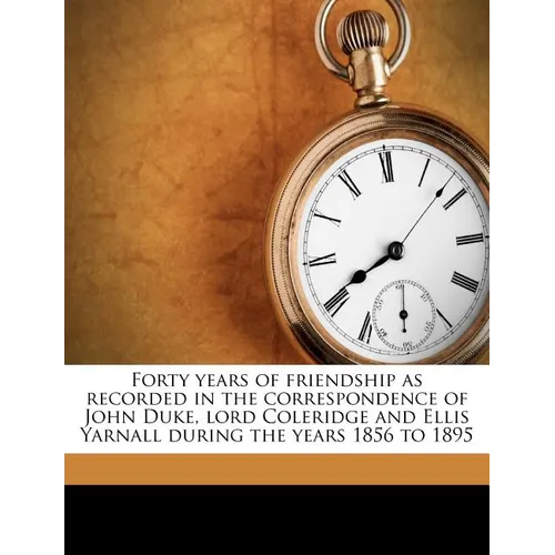 Forty Years of Friendship as Recorded in the Correspondence of John Duke, Lord Coleridge and Ellis Yarnall During the Years 1856 to 1895