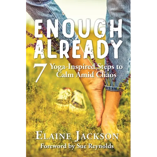 Enough Already: 7 Yoga-Inspired Steps to Calm Amid Chaos