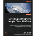Data Engineering with Google Cloud Platform - Second Edition: A guide to leveling up as a data engineer by building a scalable data platform with Goog