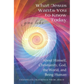 What Jesus Wants You to Know Today: About Himself, Christianity, God, the World, and Being Human