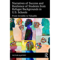 Narratives of Success and Resilience of Students from Refugee Backgrounds in U.S. Schools: From Invisible to Valuable