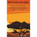At the Feet of Our Elders: A Guided Journal of 45 Interview Questions for Conversations Between Adults and Their Elders