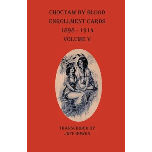 Choctaw By Blood Enrollment Cards 1898-1914 Volume V