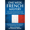 French: One Week French Mastery: The Complete Beginner's Guide to Learning French in just 1 Week! Detailed Step by Step Process to Understand the Basi