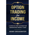 Option Trading for Income: A Step by Step System for Generating Weekly Cash