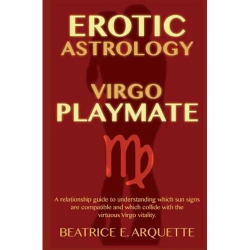 Erotic Astrology: Virgo Playmate: A relationship guide to understanding which sun signs are compatible and which collide with the virtuo