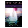 Spirit Guides: Connect and Communicate With Your Spirit With Confidence - Develop A Life Of Comfort, Guidance, And Connect To Your Higher Self