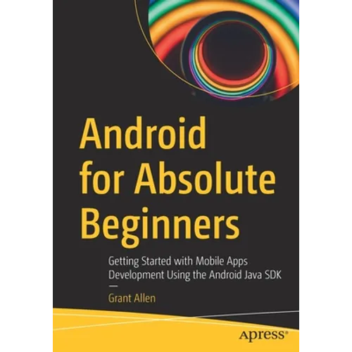 Android for Absolute Beginners: Getting Started with Mobile Apps Development Using the Android Java SDK
