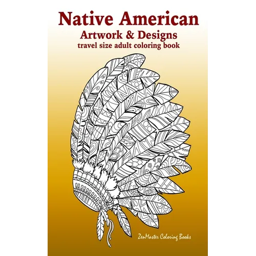 Native American Artwork and Designs Adult Coloring Book Travel Edition: Tavel Size Coloring Book for Adults Inspired By Native American Indian Culture - Paperback