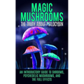 Magic Mushrooms: The Truth About Psilocybin: An Introductory Guide to Shrooms, Psychedelic Mushrooms, And The Full Effects