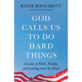 God Calls Us to Do Hard Things: Lessons of Faith, Family, and Leading from the Heart
