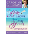 The Body Knows...How to Stay Young: Healthy-Aging Secrets from a Medical Intuitive