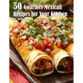 50 Gourmet Mexican Recipes for Your Kitchen