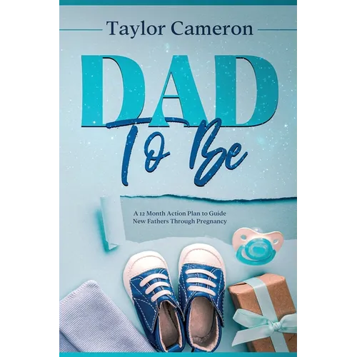 Dad To Be: A 12 Month Action Plan to Guide New Fathers Through Pregnancy