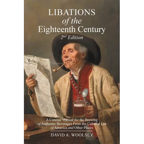 Libations of the Eighteenth Century: A Concise Manual for the Brewing of Authentic Beverages from the Colonial Era of America and Other Places (2nd Ed