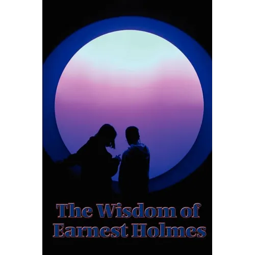 The Wisdom of Earnest Holmes: Essays on Spiritual Law and Creative Mind