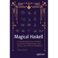 Magical Haskell: A Friendly Approach to Modern Functional Programming, Type Theory, and Artificial Intelligence