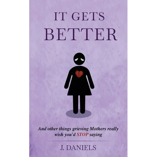 It Gets Better: And other things grieving Mothers really wish you'd STOP saying.