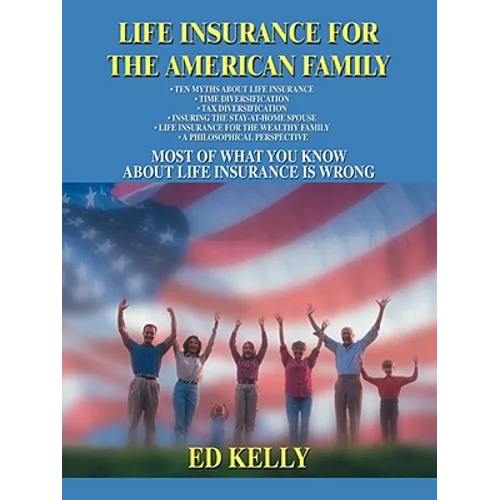 Life Insurance for the American Family: Most of What You Know about Life Insurance Is Wrong