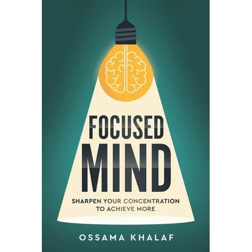 Focused Mind: Sharpen Your Concentration To Achieve More