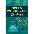 Green Witchcraft Tea Recipes: 60 Magical Brews for Love, Healing, and Growth