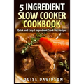 5 Ingredient Slow Cooker Cookbook: Quick and Easy 5 Ingredient Crock Pot Recipes