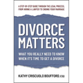 Divorce Matters: What You Really Need to Know When It's Time to Get a Divorce